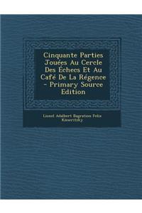 Cinquante Parties Jouees Au Cercle Des Echecs Et Au Cafe de La Regence