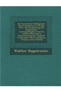 Die Psychischen Schadigungen Durch Kopfschuss Im Kriege 1914-: Die Herabsetzung Der Korperlichen Leistungsfahigkeit Und Des Arbeitswillens Durch Hirnverletzung Im Vergleich Zu Normalen Und Psychogenen