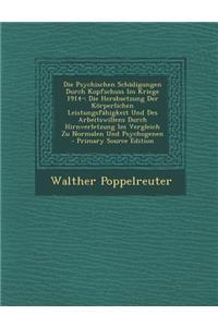 Die Psychischen Schadigungen Durch Kopfschuss Im Kriege 1914-: Die Herabsetzung Der Korperlichen Leistungsfahigkeit Und Des Arbeitswillens Durch Hirnverletzung Im Vergleich Zu Normalen Und Psychogenen