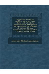 Suggestions to Medical Authors, and A.M.A. Style Book, with a Guide to Abbreviation of Bibliographic References: For the Guidance of Authors, Editors, Compositors and Proffreaders