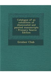 Catalogue of an Exhibition of Illuminated and Painted Manuscripts