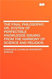 The Final Philosophy, Or, System of Perfectible Knowledge Issuing from the Harmony of Science and Religion