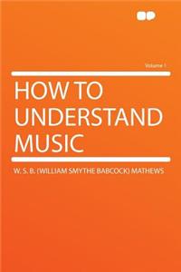 How to Understand Music Volume 1