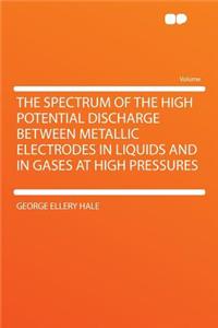 The Spectrum of the High Potential Discharge Between Metallic Electrodes in Liquids and in Gases at High Pressures
