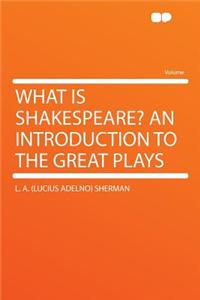 What Is Shakespeare? an Introduction to the Great Plays