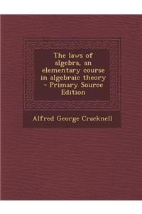 The Laws of Algebra, an Elementary Course in Algebraic Theory - Primary Source Edition