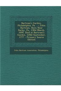 Bartram's Garden, Philadelphia, Pa. ...: John Bartram, Born Near Darby, Pa., 23rd March, 1699, Died at Bartram's Garden, 22nd September, 1777 - Primar
