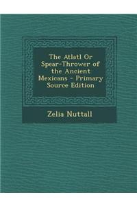 The Atlatl or Spear-Thrower of the Ancient Mexicans