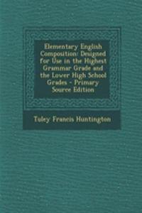 Elementary English Composition: Designed for Use in the Highest Grammar Grade and the Lower High School Grades