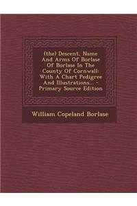 (The) Descent, Name and Arms of Borlase of Borlase in the County of Cornwall: With a Chart Pedigree and Illustrations...