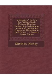 A Memoir of the Late REV. William Black, Wesleyan Minister, Halifax. N.S.