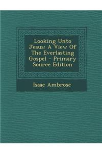 Looking Unto Jesus: A View of the Everlasting Gospel