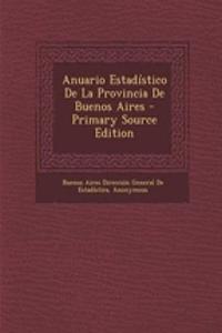 Anuario Estadistico de La Provincia de Buenos Aires - Primary Source Edition