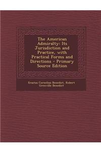 The American Admiralty: Its Jurisdiction and Practice, with Practical Forms and Directions