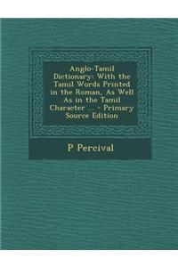 Anglo-Tamil Dictionary: With the Tamil Words Printed in the Roman, as Well as in the Tamil Character ...