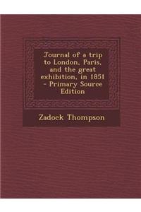Journal of a Trip to London, Paris, and the Great Exhibition, in 1851 - Primary Source Edition