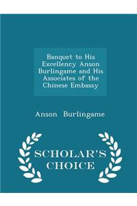 Banquet to His Excellency Anson Burlingame and His Associates of the Chinese Embassy - Scholar's Choice Edition