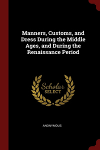 Manners, Customs, and Dress During the Middle Ages, and During the Renaissance Period