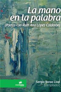 La Mano En La Palabra (Poetas Con Ruth Ana Lopez Calderon)
