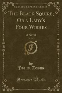 The Black Squire; Or a Lady's Four Wishes, Vol. 3 of 3