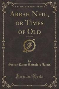 Arrah Neil, or Times of Old, Vol. 3 of 3 (Classic Reprint)