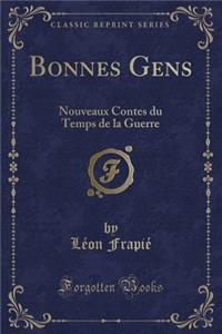 Bonnes Gens: Nouveaux Contes Du Temps de la Guerre (Classic Reprint)