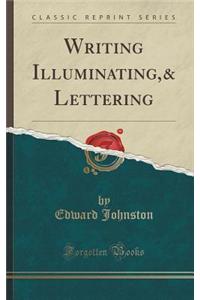 Writing Illuminating,& Lettering (Classic Reprint)