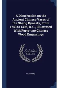 A Dissertation on the Ancient Chinese Vases of the Shang Dynasty, From 1743 to 1496, B. C., Illustrated With Forty-two Chinese Wood Engravings