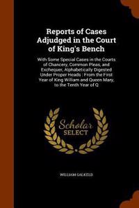 Reports of Cases Adjudged in the Court of King's Bench