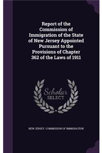 Report of the Commission of Immigration of the State of New Jersey Appointed Pursuant to the Provisions of Chapter 362 of the Laws of 1911