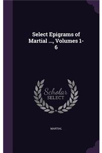 Select Epigrams of Martial ..., Volumes 1-6