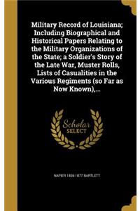 Military Record of Louisiana; Including Biographical and Historical Papers Relating to the Military Organizations of the State; a Soldier's Story of the Late War, Muster Rolls, Lists of Casualities in the Various Regiments (so Far as Now Known), ..