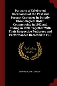 Portraits of Celebrated Racehorses of the Past and Present Centuries in Strictly Chronological Order, Commencing in 1702 and Ending in 1870, Together with Their Respective Pedigrees and Performances Recorded in Full