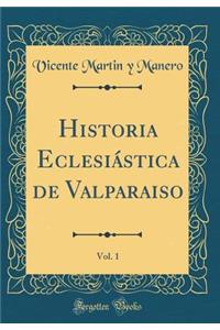 Historia Eclesiï¿½stica de Valparaiso, Vol. 1 (Classic Reprint)