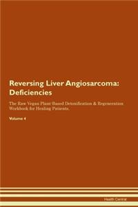 Reversing Liver Angiosarcoma: Deficiencies The Raw Vegan Plant-Based Detoxification & Regeneration Workbook for Healing Patients. Volume 4