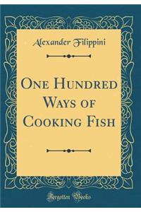 One Hundred Ways of Cooking Fish (Classic Reprint)