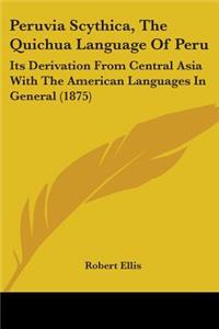 Peruvia Scythica, The Quichua Language Of Peru: Its Derivation From Central Asia With The American Languages In General (1875)