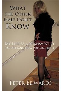 What the Other Half Don't Know: My Life as a Transvestite Escort (and How I Became One)