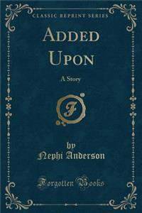 Added Upon: A Story (Classic Reprint)