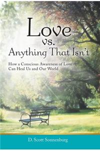 Love vs. Anything That Isn't: How a Conscious Awareness of Love Can Heal Us and Our World