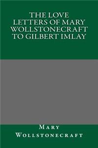The Love Letters of Mary Wollstonecraft to Gilbert Imlay
