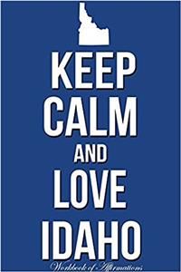 Keep Calm and Love Idaho Workbook of Affirmations Keep Calm and Love Idaho Workbook of Affirmations: Bullet Journal, Food Diary, Recipe Notebook, Planner, to Do List, Scrapbook, Academic Notepad: Bullet Journal, Food Diary, Recipe Notebook, Planner, to Do List, Scrapbook, Academic Notepad