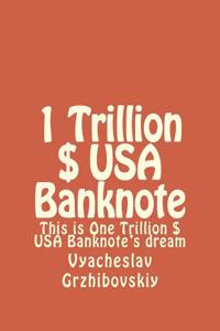1 Trillion $ USA Banknote: This Is One Trillion $ USA Banknote's Dream