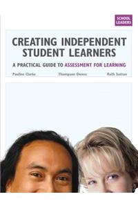 Creating Independent Student Learners, School Leaders: A Practical Guide to Assessment for Learning