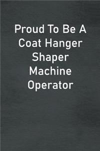 Proud To Be A Coat Hanger Shaper Machine Operator
