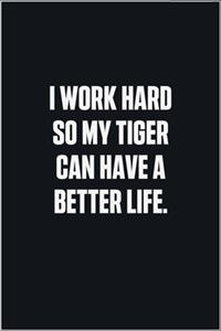 I Work Hard So My Tiger Can Have A Better Life