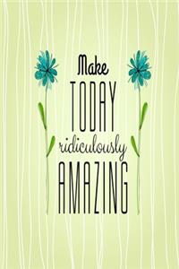 Make Today Ridiculously Amazing