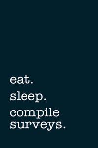 eat. sleep. compile surveys. - Lined Notebook