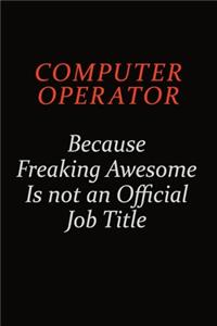 Computer Operator Because Freaking Awesome Is Not An Official job Title