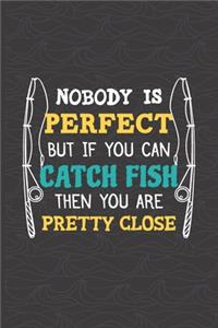 Nobody Is Perfect But If You Can Catch Fish Then You Are Pretty Close